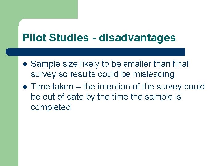 Pilot Studies - disadvantages l l Sample size likely to be smaller than final