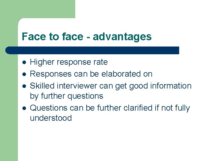 Face to face - advantages l l Higher response rate Responses can be elaborated