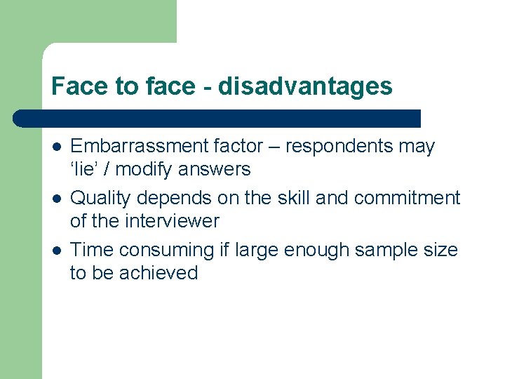 Face to face - disadvantages l l l Embarrassment factor – respondents may ‘lie’