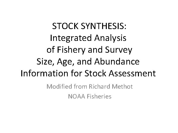 STOCK SYNTHESIS: Integrated Analysis of Fishery and Survey Size, Age, and Abundance Information for STOCK SYNTHESIS: Integrated Analysis of Fishery and Survey Size, Age, and Abundance Information for