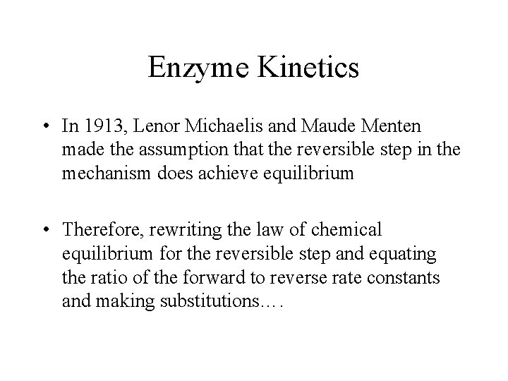 Enzyme Kinetics • In 1913, Lenor Michaelis and Maude Menten made the assumption that
