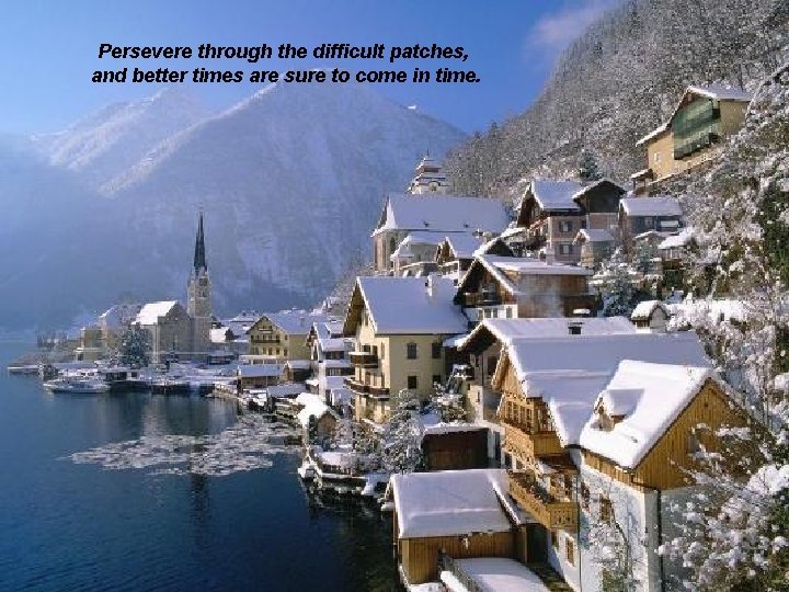 Persevere through the difficult patches, and better times are sure to come in time.