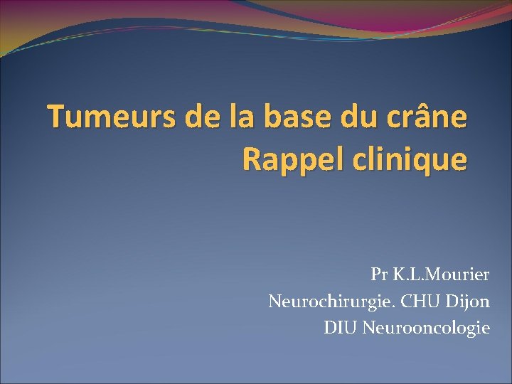 Tumeurs de la base du crâne Rappel clinique Pr K. L. Mourier Neurochirurgie. CHU