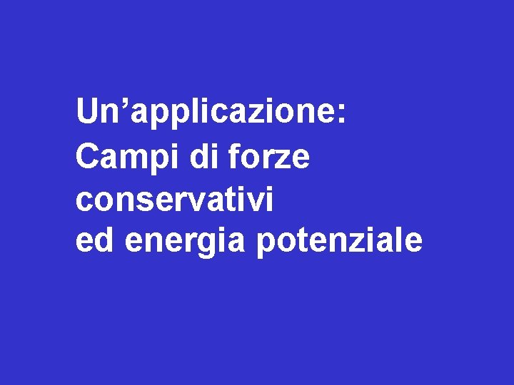 Un’applicazione: Campi di forze conservativi ed energia potenziale 