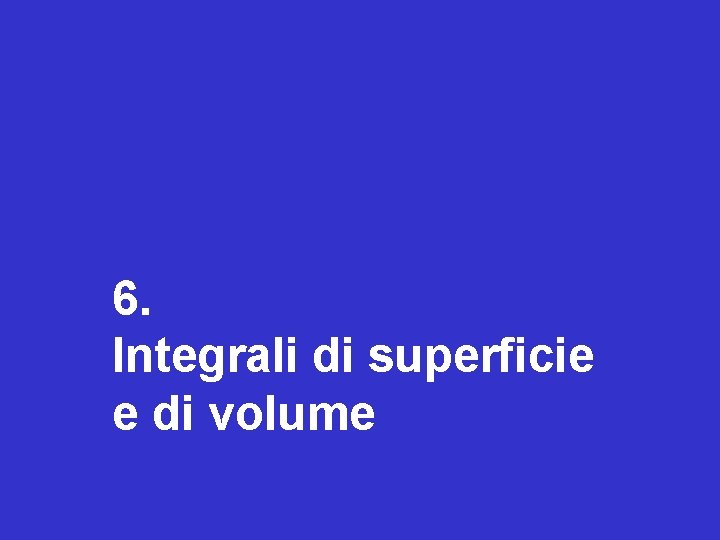 6. Integrali di superficie e di volume 