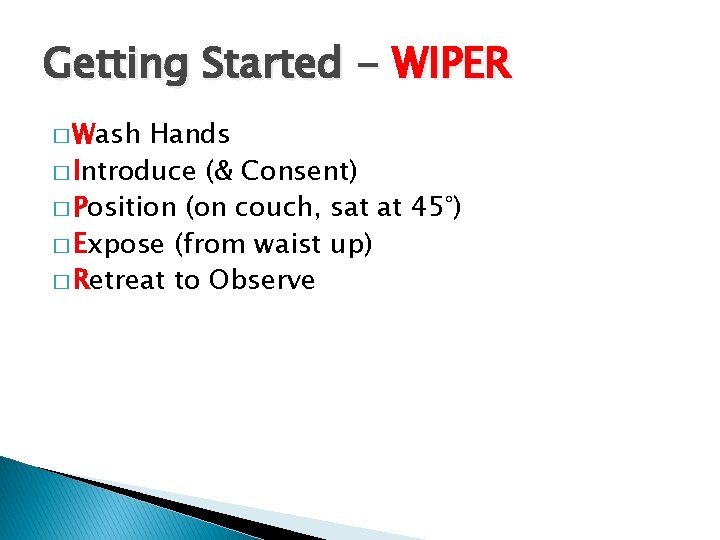Getting Started - WIPER � Wash Hands � Introduce (& Consent) � Position (on Getting Started - WIPER � Wash Hands � Introduce (& Consent) � Position (on