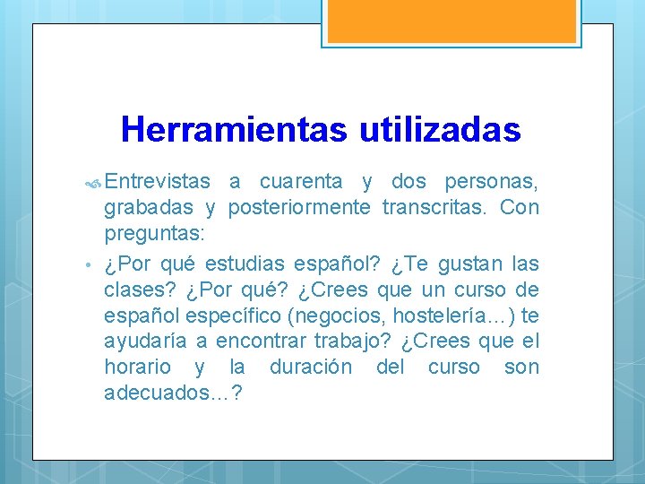 Herramientas utilizadas Entrevistas • a cuarenta y dos personas, grabadas y posteriormente transcritas. Con
