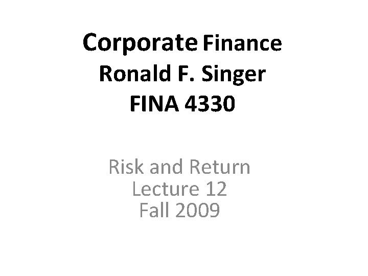 Corporate Finance Ronald F. Singer FINA 4330 Risk and Return Lecture 12 Fall 2009