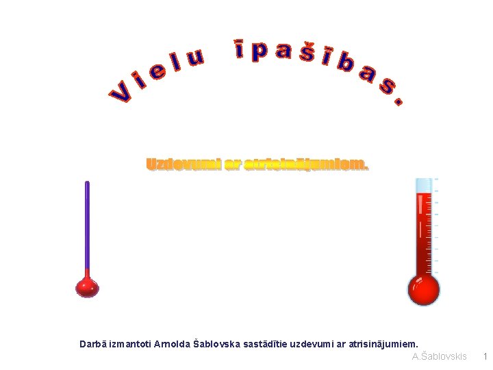 Darbā izmantoti Arnolda Šablovska sastādītie uzdevumi ar atrisinājumiem. A. Šablovskis 1 