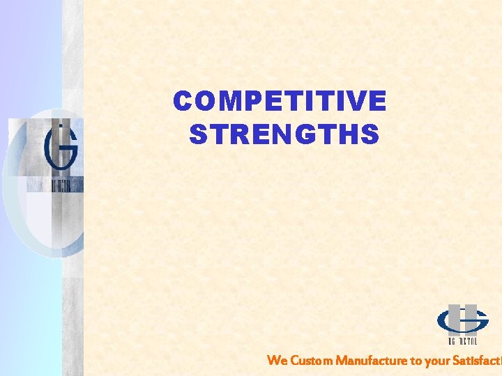 COMPETITIVE STRENGTHS We Custom Manufacture to your Satisfacti 