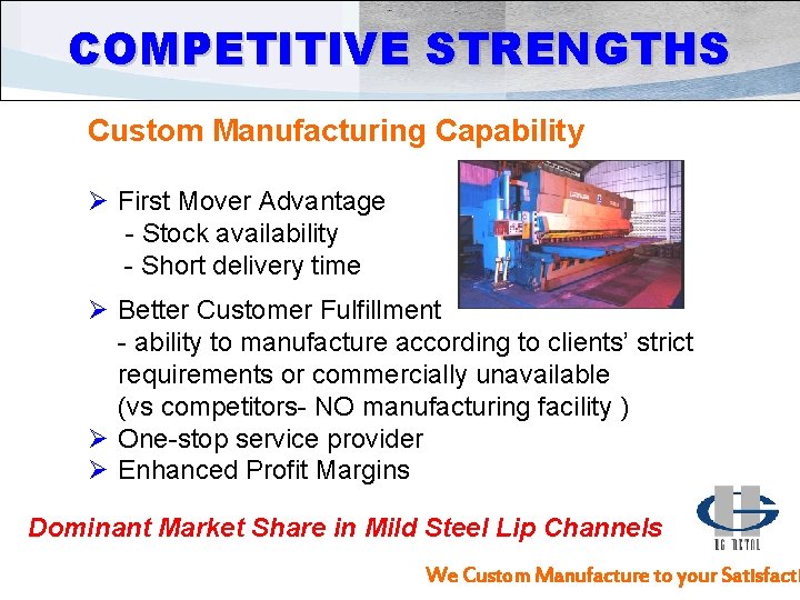COMPETITIVE STRENGTHS Custom Manufacturing Capability Ø First Mover Advantage - Stock availability - Short