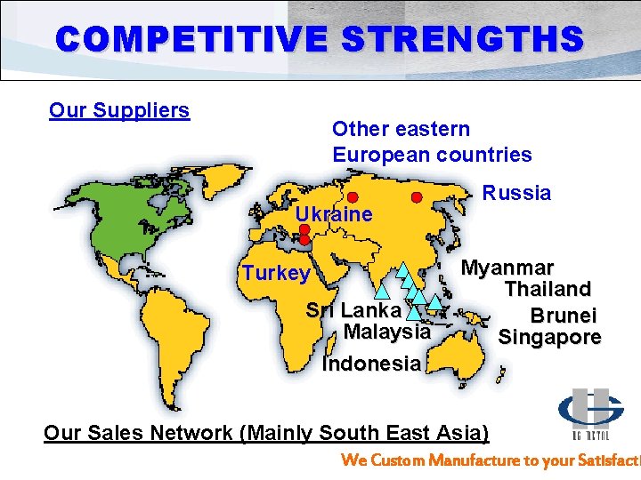 COMPETITIVE STRENGTHS Our Suppliers Other eastern European countries Ukraine Turkey Sri Lanka Malaysia Indonesia