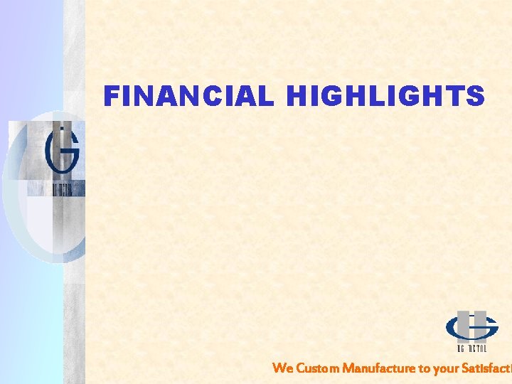 FINANCIAL HIGHLIGHTS We Custom Manufacture to your Satisfacti 