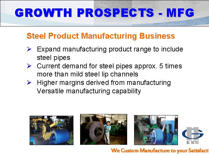 GROWTH PROSPECTS - MFG Steel Product Manufacturing Business Ø Expand manufacturing product range to