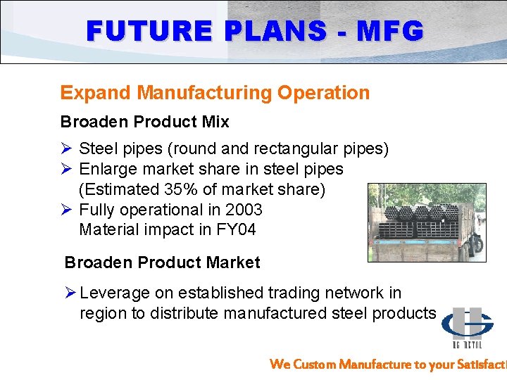 FUTURE PLANS - MFG Expand Manufacturing Operation Broaden Product Mix Ø Steel pipes (round