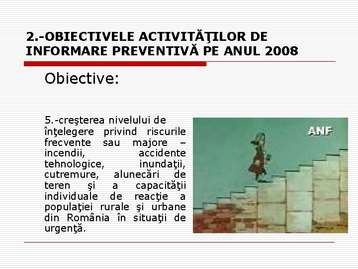 2. -OBIECTIVELE ACTIVITĂŢILOR DE INFORMARE PREVENTIVĂ PE ANUL 2008 Obiective: 5. -creşterea nivelului de