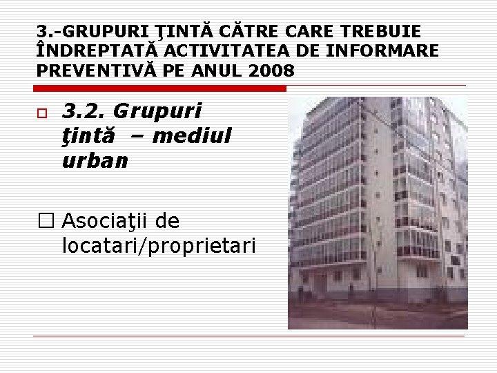 3. -GRUPURI ŢINTĂ CĂTRE CARE TREBUIE ÎNDREPTATĂ ACTIVITATEA DE INFORMARE PREVENTIVĂ PE ANUL 2008 3. -GRUPURI ŢINTĂ CĂTRE CARE TREBUIE ÎNDREPTATĂ ACTIVITATEA DE INFORMARE PREVENTIVĂ PE ANUL 2008