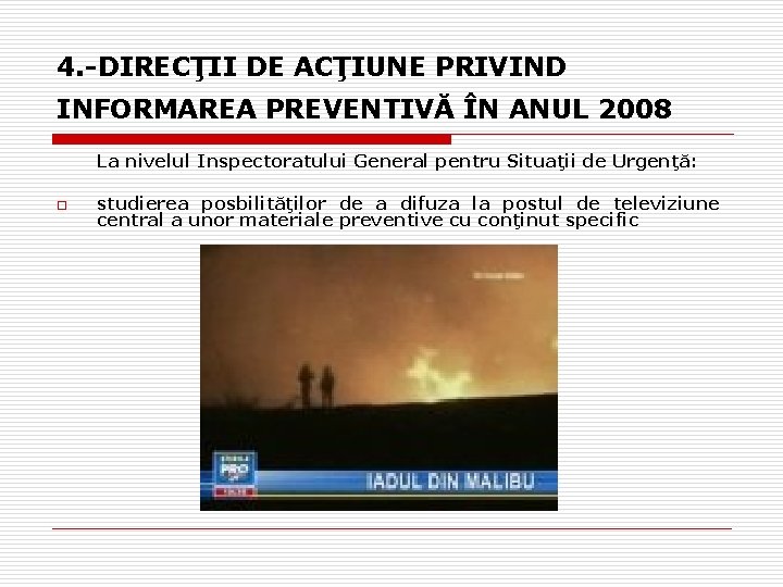 4. -DIRECŢII DE ACŢIUNE PRIVIND INFORMAREA PREVENTIVĂ ÎN ANUL 2008 La nivelul Inspectoratului General 4. -DIRECŢII DE ACŢIUNE PRIVIND INFORMAREA PREVENTIVĂ ÎN ANUL 2008 La nivelul Inspectoratului General