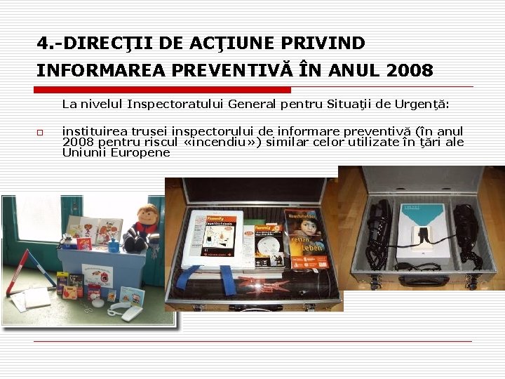 4. -DIRECŢII DE ACŢIUNE PRIVIND INFORMAREA PREVENTIVĂ ÎN ANUL 2008 La nivelul Inspectoratului General 4. -DIRECŢII DE ACŢIUNE PRIVIND INFORMAREA PREVENTIVĂ ÎN ANUL 2008 La nivelul Inspectoratului General