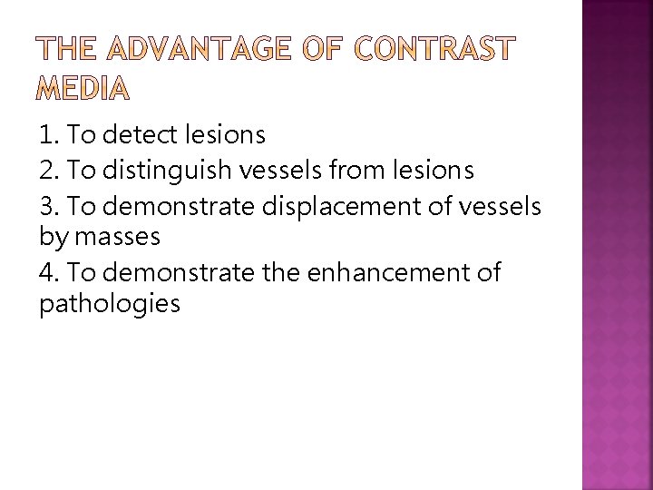 1. To detect lesions 2. To distinguish vessels from lesions 3. To demonstrate displacement