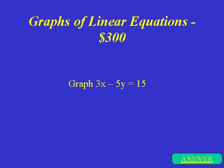 Graphs of Linear Equations $300 Graph 3 x – 5 y = 15 ANSWER