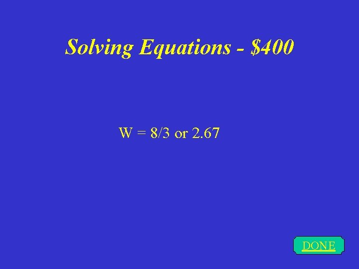 Solving Equations - $400 W = 8/3 or 2. 67 DONE 