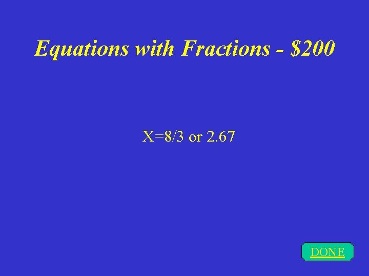 Equations with Fractions - $200 X=8/3 or 2. 67 DONE 