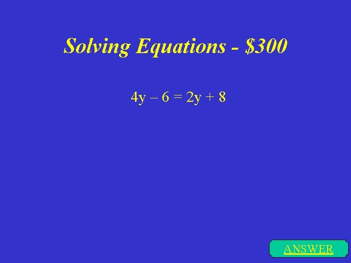 Solving Equations - $300 4 y – 6 = 2 y + 8 ANSWER