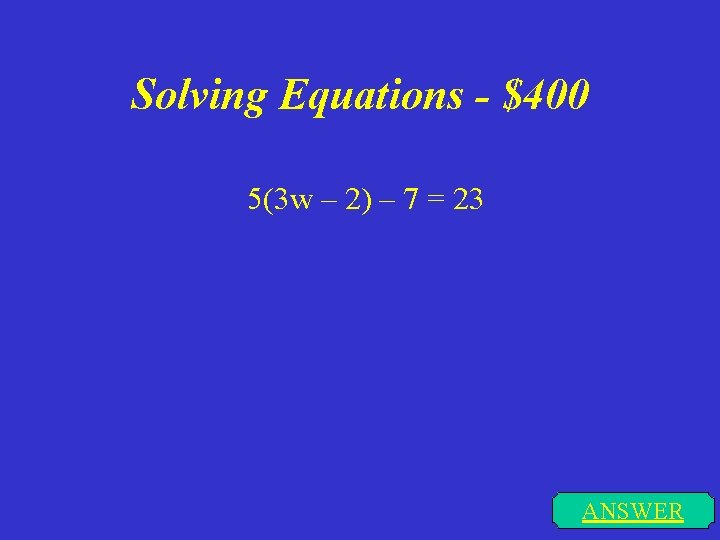 Solving Equations - $400 5(3 w – 2) – 7 = 23 ANSWER 