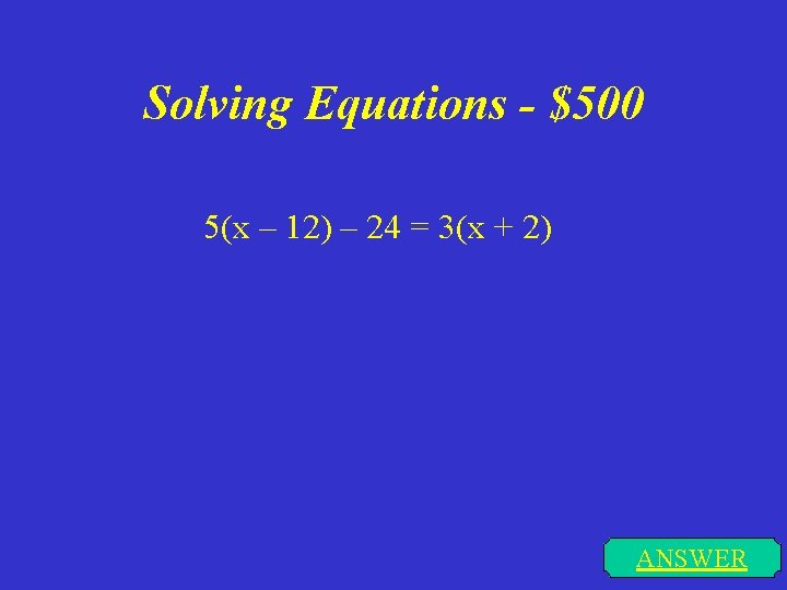 Solving Equations - $500 5(x – 12) – 24 = 3(x + 2) ANSWER
