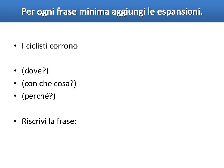 Per ogni frase minima aggiungi le espansioni. • I ciclisti corrono • (dove? )