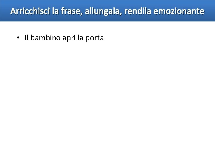 Arricchisci la frase, allungala, rendila emozionante • Il bambino aprì la porta 