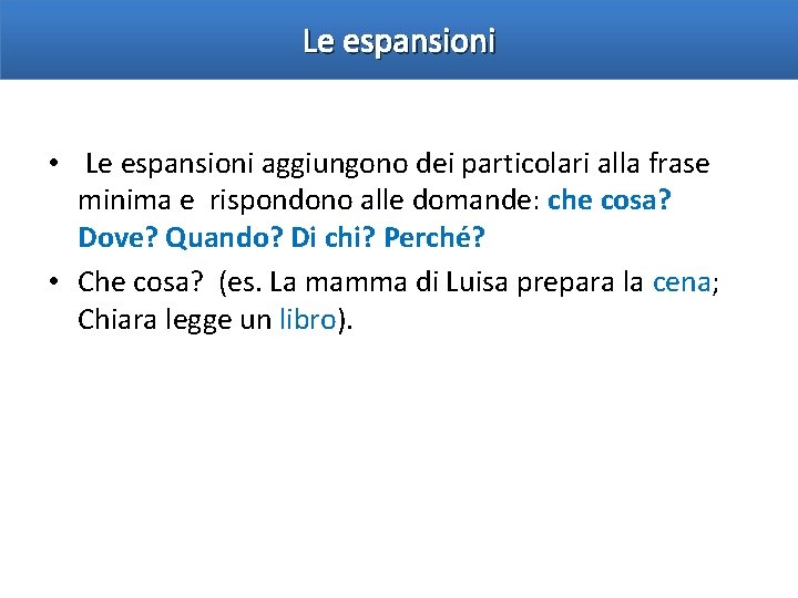 Le espansioni • Le espansioni aggiungono dei particolari alla frase minima e rispondono alle