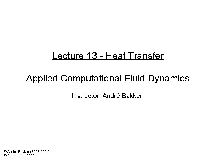 Lecture 13 - Heat Transfer Applied Computational Fluid Dynamics Instructor: André Bakker © André