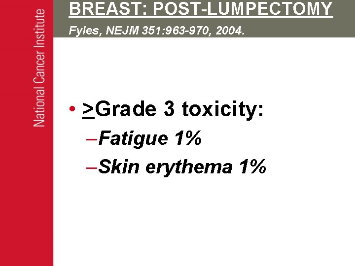 BREAST: POST-LUMPECTOMY Fyles, NEJM 351: 963 -970, 2004. • >Grade 3 toxicity: –Fatigue 1%