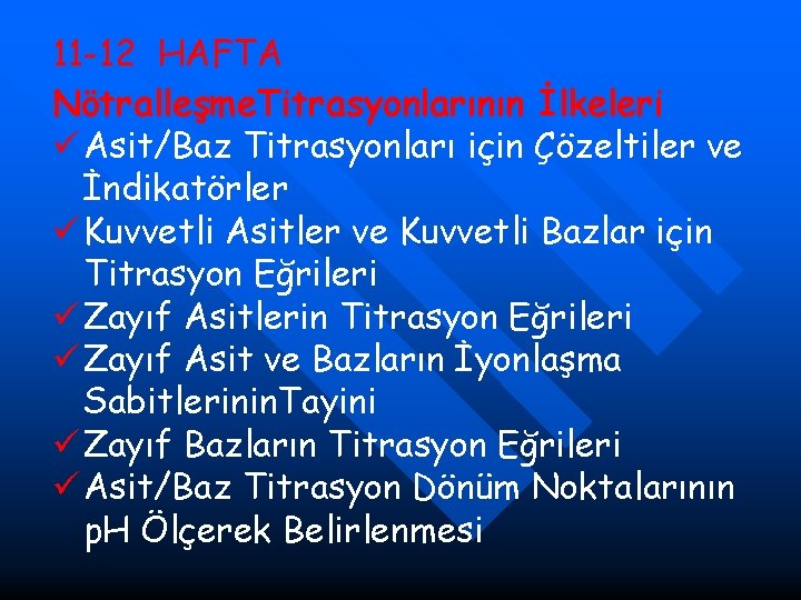 11 -12 HAFTA Nötralleşme. Titrasyonlarının İlkeleri ü Asit/Baz Titrasyonları için Çözeltiler ve İndikatörler ü