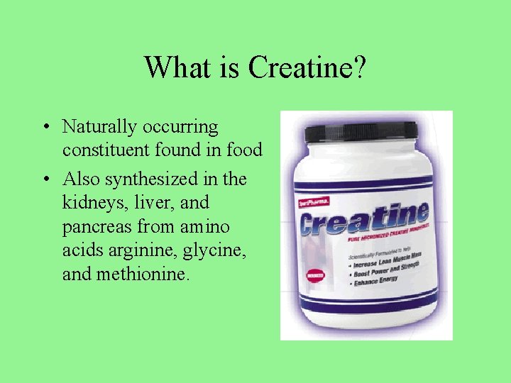 What is Creatine? • Naturally occurring constituent found in food • Also synthesized in