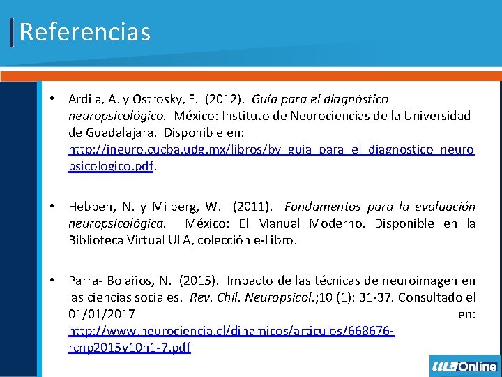 Referencias • Ardila, A. y Ostrosky, F. (2012). Guía para el diagnóstico neuropsicológico. México: