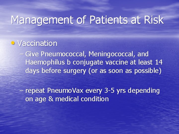 Management of Patients at Risk • Vaccination – Give Pneumococcal, Meningococcal, and Haemophilus b