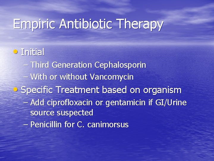 Empiric Antibiotic Therapy • Initial – Third Generation Cephalosporin – With or without Vancomycin