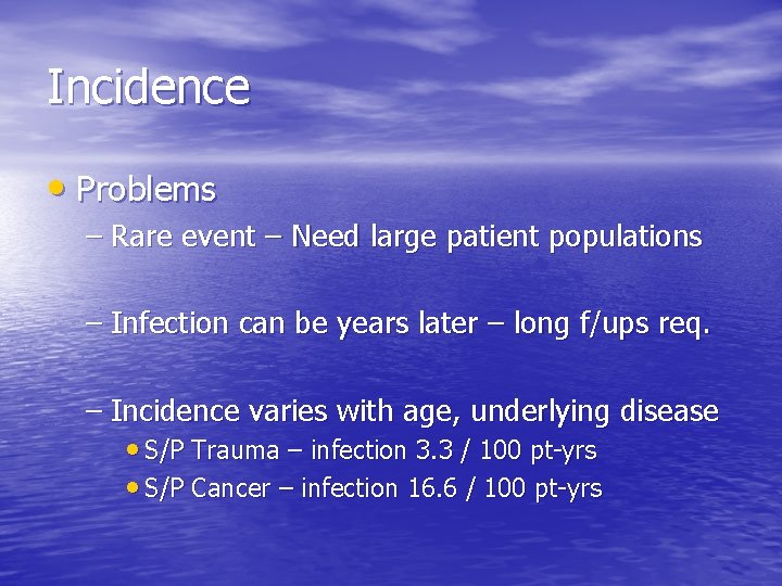 Incidence • Problems – Rare event – Need large patient populations – Infection can