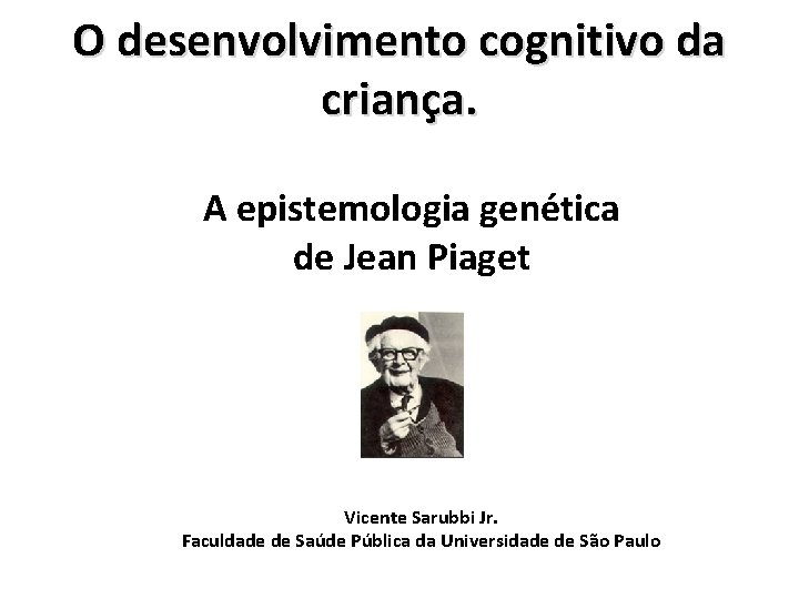 O desenvolvimento cognitivo da criança. A epistemologia genética de Jean Piaget Vicente Sarubbi Jr.