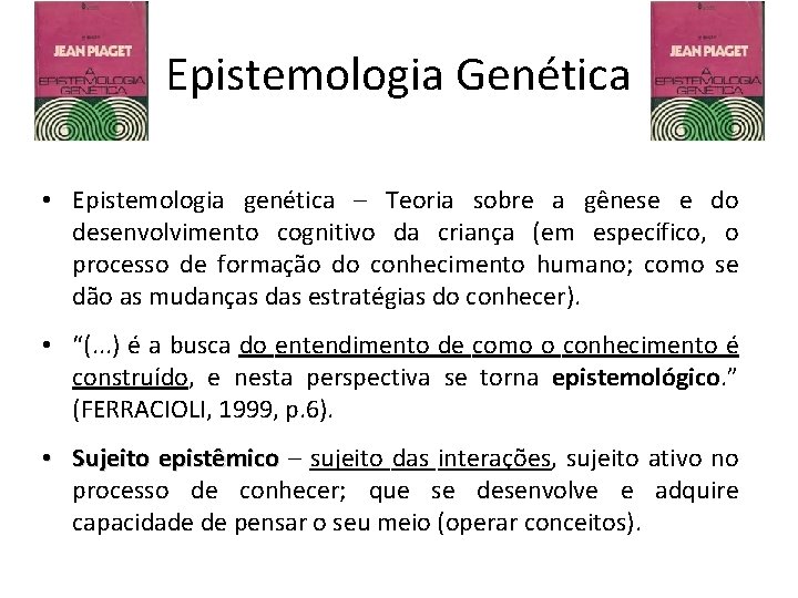 Epistemologia Genética • Epistemologia genética – Teoria sobre a gênese e do desenvolvimento cognitivo