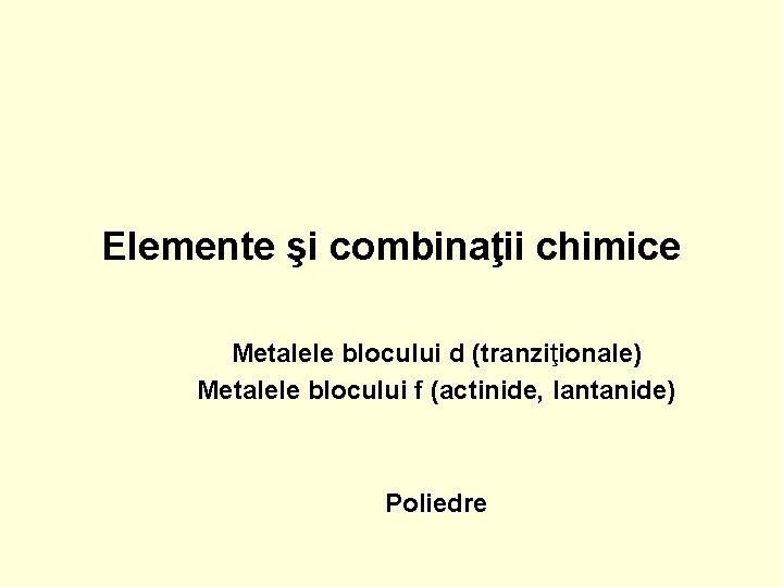 Elemente şi combinaţii chimice Metalele blocului d (tranziţionale) Metalele blocului f (actinide, lantanide) Poliedre