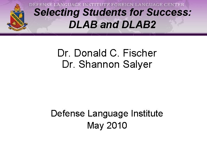 Selecting Students for Success: DLAB and DLAB 2 Dr. Donald C. Fischer Dr. Shannon