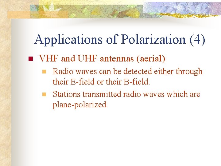 Applications of Polarization (4) n VHF and UHF antennas (aerial) n n Radio waves