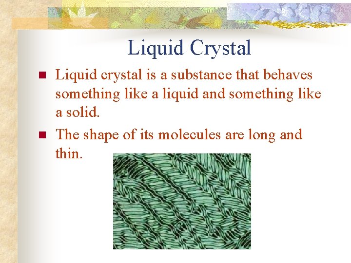 Liquid Crystal n n Liquid crystal is a substance that behaves something like a