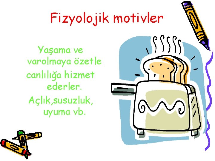 Fizyolojik motivler Yaşama ve varolmaya özetle canlılığa hizmet ederler. Açlık, susuzluk, uyuma vb. 