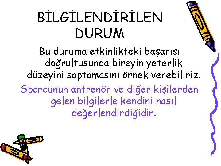 BİLGİLENDİRİLEN DURUM Bu duruma etkinlikteki başarısı doğrultusunda bireyin yeterlik düzeyini saptamasını örnek verebiliriz. Sporcunun