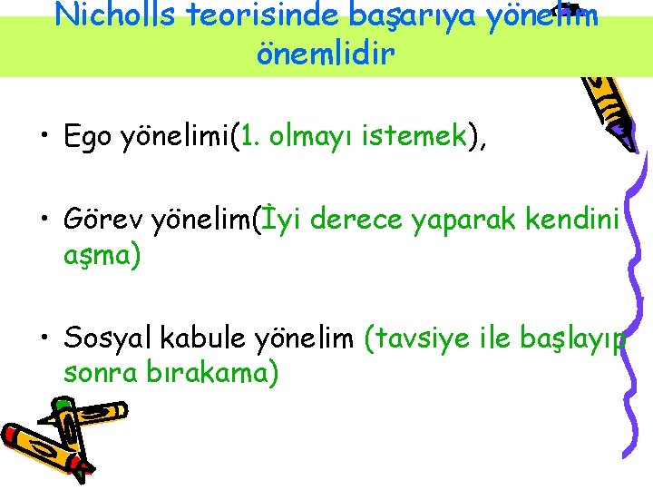 Nicholls teorisinde başarıya yönelim önemlidir • Ego yönelimi(1. olmayı istemek), • Görev yönelim(İyi derece